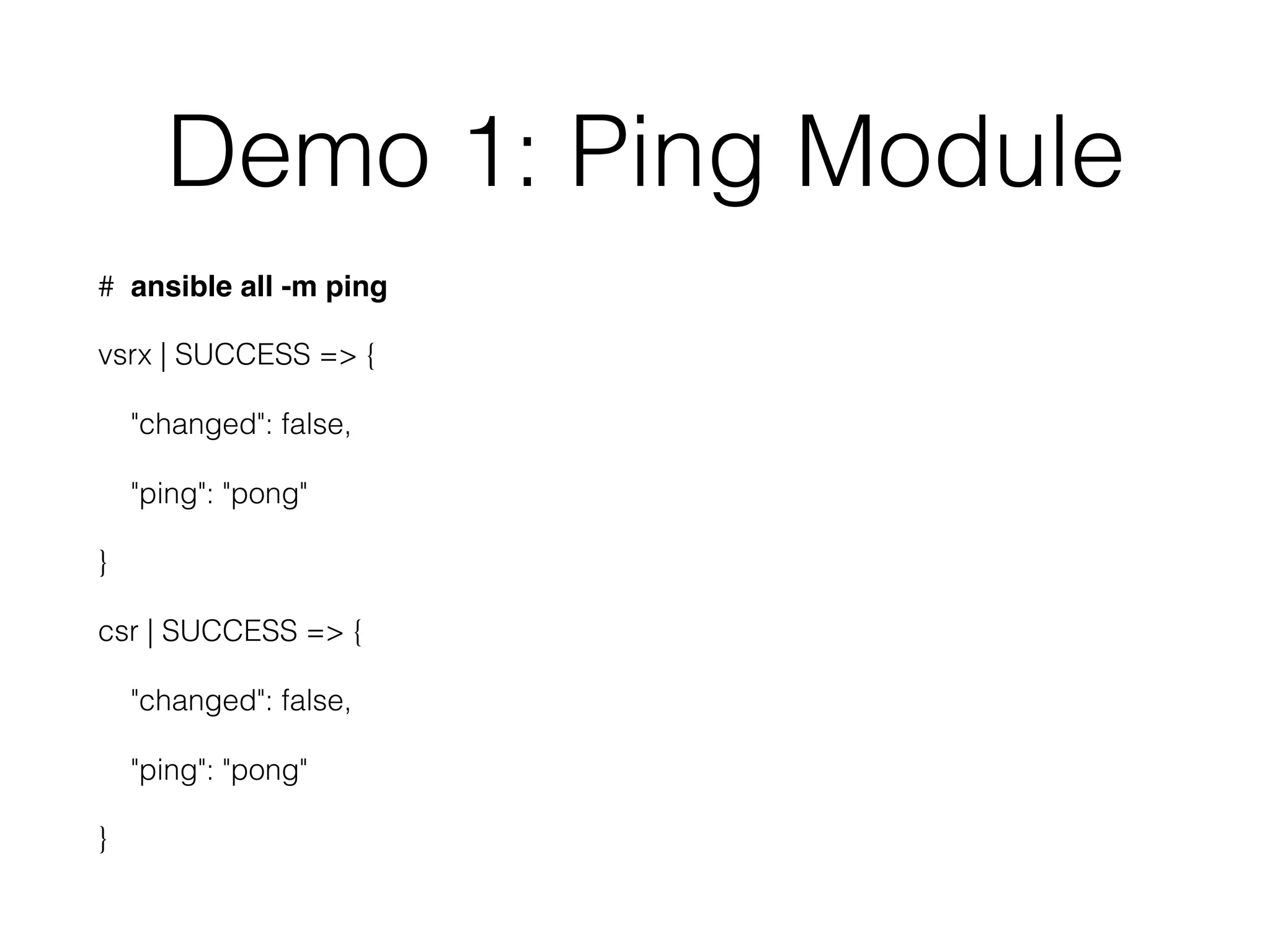 Demo 1: Ping Module
# ansible all -m ping
vsrx | SUCCESS => {
"changed": false,
"ping": "pong"
}
csr | SUCCESS => {
"changed": false,
"ping": "pong"
}
 