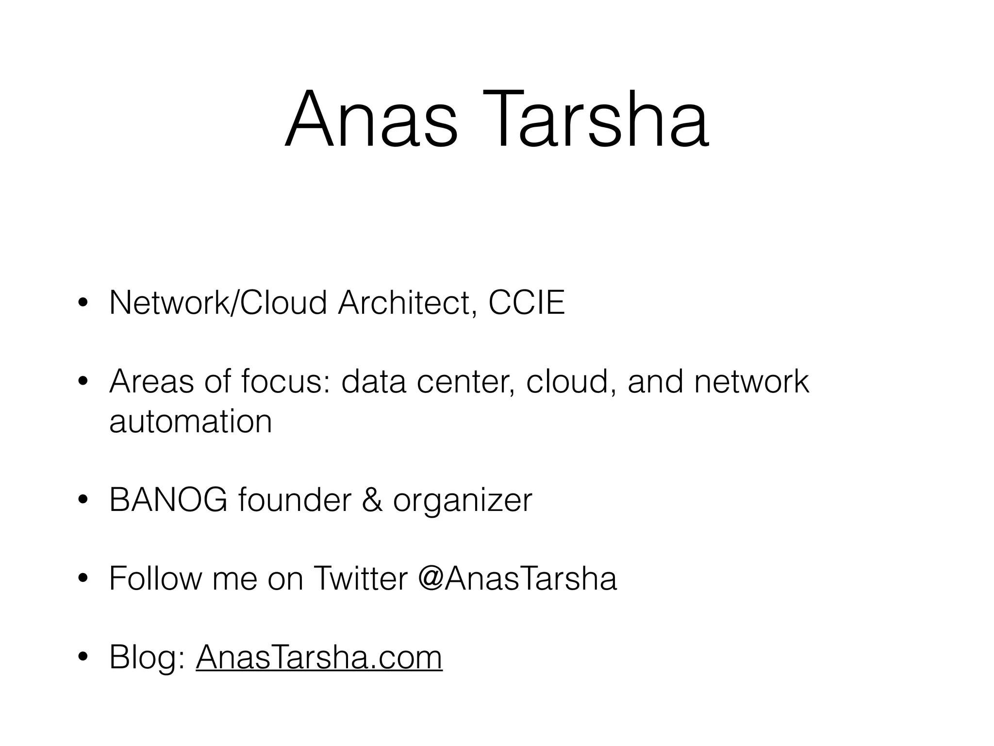 Anas Tarsha
• Network/Cloud Architect, CCIE
• Areas of focus: data center, cloud, and network
automation
• BANOG founder & organizer
• Follow me on Twitter @AnasTarsha
• Blog: AnasTarsha.com
 
