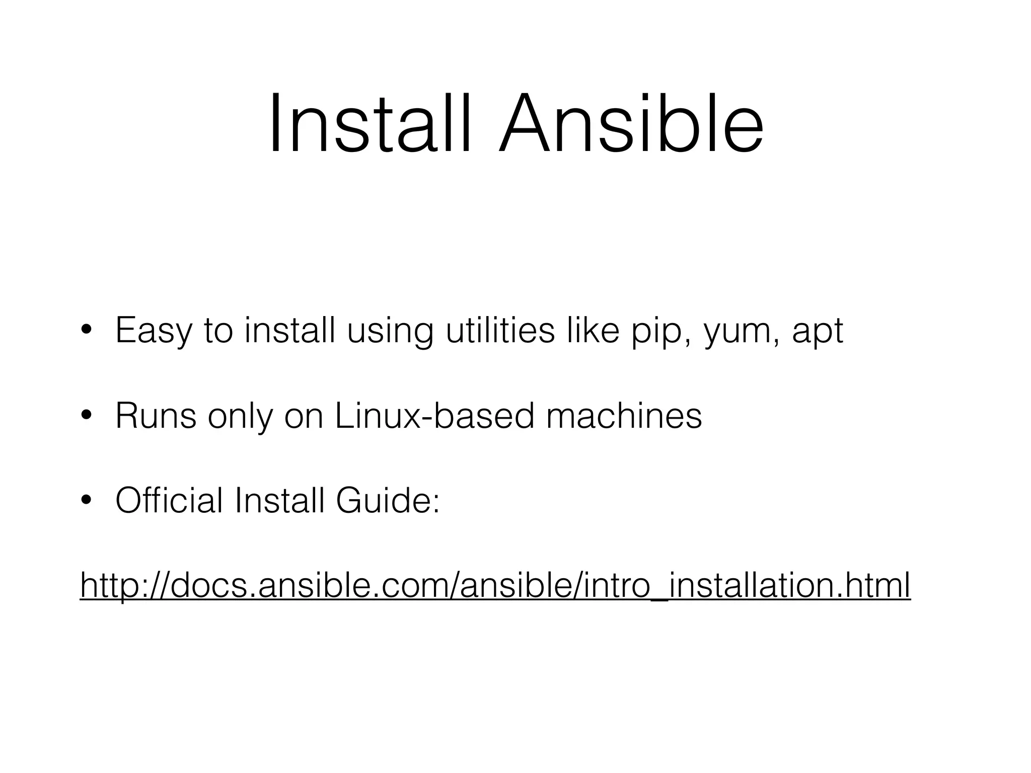 Install Ansible
• Easy to install using utilities like pip, yum, apt
• Runs only on Linux-based machines
• Ofﬁcial Install Guide:
http://docs.ansible.com/ansible/intro_installation.html
 