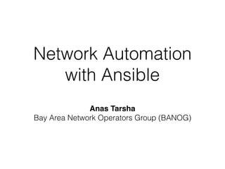 Network Automation
with Ansible
Anas Tarsha
Bay Area Network Operators Group (BANOG)
 