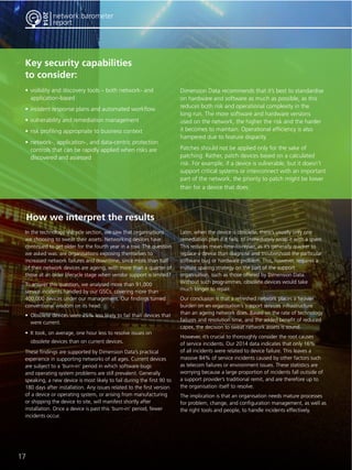 17 
network barometer 
report 
2014 
Key security capabilities 
to consider: 
• visibility and discovery tools – both network- and 
application-based 
• incident response plans and automated workflow 
• vulnerability and remediation management 
• risk profiling appropriate to business context 
• network-, application-, and data-centric protection 
controls that can be rapidly applied when risks are 
discovered and assessed 
How we interpret the results 
In the technology lifecycle section, we saw that organisations 
are choosing to sweat their assets. Networking devices have 
continued to get older for the fourth year in a row. The question 
we asked was: are organisations exposing themselves to 
increased network failures and downtime, since more than half 
of their network devices are ageing, with more than a quarter of 
those at an older lifecycle stage when vendor support is limited? 
To answer this question, we analysed more than 91,000 
service incidents handled by our GSCs, covering more than 
400,000 devices under our management. Our findings turned 
conventional wisdom on its head: 
• Obsolete devices were 25% less likely to fail than devices that 
were current. 
• It took, on average, one hour less to resolve issues on 
obsolete devices than on current devices. 
These findings are supported by Dimension Data’s practical 
experience in supporting networks of all ages. Current devices 
are subject to a ‘burn-in’ period in which software bugs 
and operating system problems are still prevalent. Generally 
speaking, a new device is most likely to fail during the first 90 to 
180 days after installation. Any issues related to the first version 
of a device or operating system, or arising from manufacturing 
or shipping the device to site, will manifest shortly after 
installation. Once a device is past this ‘burn-in’ period, fewer 
incidents occur. 
Later, when the device is obsolete, there’s usually only one 
remediation plan if it fails: to immediately swap it with a spare. 
This reduces mean-time-to-repair, as it’s generally quicker to 
replace a device than diagnose and troubleshoot the particular 
software bug or hardware problem. This, however, requires a 
mature sparing strategy on the part of the support 
organisation, such as those offered by Dimension Data. 
Without such programmes, obsolete devices would take 
much longer to repair. 
Our conclusion is that a refreshed network places a heavier 
burden on an organisation’s support services infrastructure 
than an ageing network does. Based on the rate of technology 
failures and resolution time, and the added benefit of reduced 
capex, the decision to sweat network assets is sound. 
However, it’s crucial to thoroughly consider the root causes 
of service incidents. Our 2014 data indicates that only 16% 
of all incidents were related to device failure. This leaves a 
massive 84% of service incidents caused by other factors such 
as telecom failures or environment issues. These statistics are 
worrying because a large proportion of incidents fall outside of 
a support provider’s traditional remit, and are therefore up to 
the organisation itself to resolve. 
The implication is that an organisation needs mature processes 
for problem, change, and configuration management, as well as 
the right tools and people, to handle incidents effectively. 
network barometer 
report 
Dimension Data recommends that it’s best to standardise 
on hardware and software as much as possible, as this 
reduces both risk and operational complexity in the 
long run. The more software and hardware versions 
used on the network, the higher the risk and the harder 
it becomes to maintain. Operational efficiency is also 
hampered due to feature disparity. 
Patches should not be applied only for the sake of 
patching. Rather, patch devices based on a calculated 
risk. For example, if a device is vulnerable, but it doesn’t 
support critical systems or interconnect with an important 
part of the network, the priority to patch might be lower 
than for a device that does. 
 