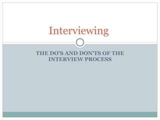 THE DO’S AND DON’TS OF THE INTERVIEW PROCESS Interviewing  