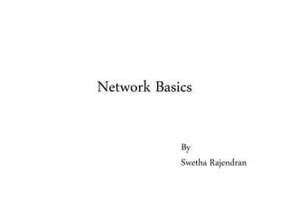 Network Basics
By
Swetha Rajendran
 