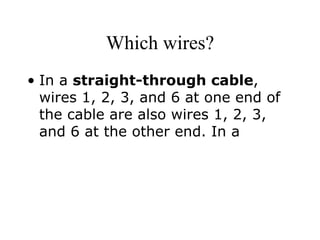 Which wires? In a  straight-through cable , wires 1, 2, 3, and 6 at one end of the cable are also wires 1, 2, 3, and 6 at the other end. In a 