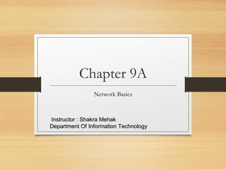 Chapter 9A
Network Basics
Instructor : Shakra MehakInstructor : Shakra Mehak
Department Of Information TechnologyDepartment Of Information Technology
 