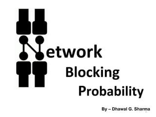 etwork   Blocking  P robability By – Dhawal G. Sharma 