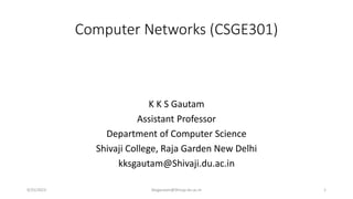 Computer Networks (CSGE301)
K K S Gautam
Assistant Professor
Department of Computer Science
Shivaji College, Raja Garden New Delhi
kksgautam@Shivaji.du.ac.in
9/25/2023 kksgautam@Shivaji.du.ac.in 1
 