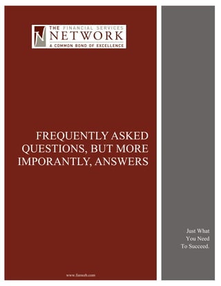 FREQUENTLY ASKED
 QUESTIONS, BUT MORE
IMPORANTLY, ANSWERS




                          Just What
                          You Need
                        To Succeed.



       www.fsnweb.com
 