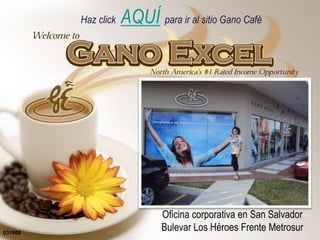 Haz clickAQUÍ  para ir al sitio Gano Café Oficina corporativa en San Salvador Bulevar Los Héroes Frente Metrosur 031008 