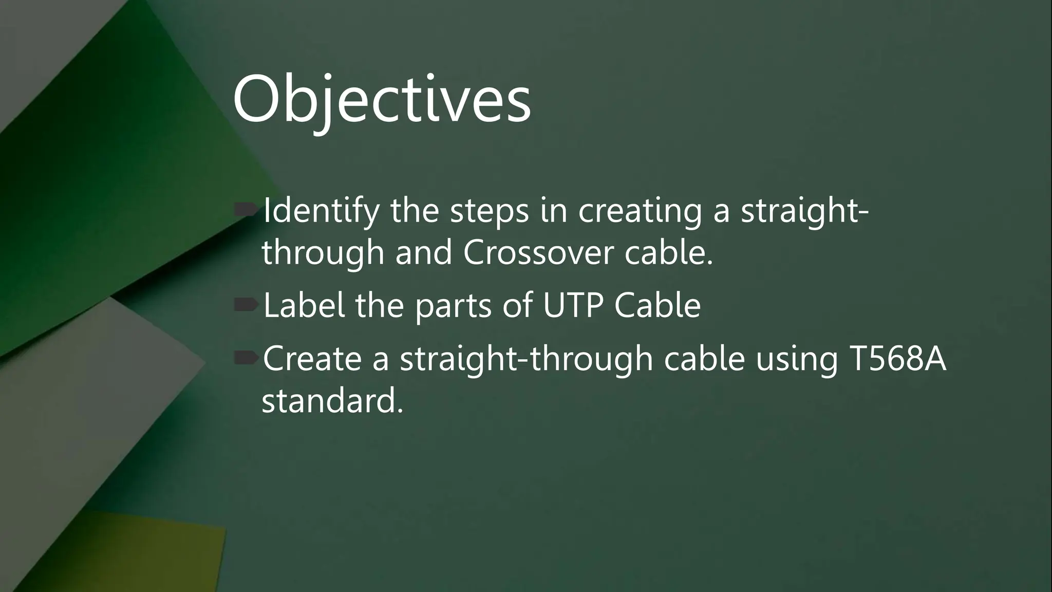 Identify the steps in creating a straight-
through and Crossover cable.
Label the parts of UTP Cable
Create a straight-through cable using T568A
standard.
Objectives
 
