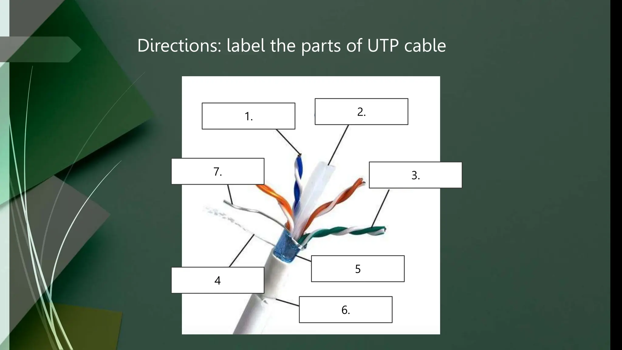 Directions: label the parts of UTP cable
1.
4
5
2.
3.
7.
6.
 