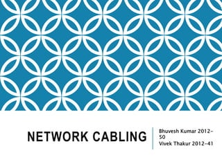NETWORK CABLING
Bhuvesh Kumar 2012-
50
Vivek Thakur 2012-41
 