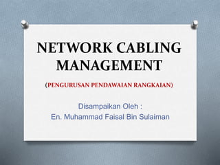 NETWORK CABLING
MANAGEMENT
(PENGURUSAN PENDAWAIAN RANGKAIAN)
Disampaikan Oleh :
En. Muhammad Faisal Bin Sulaiman
 