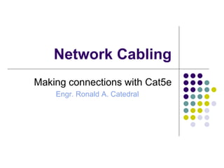 Network Cabling
Making connections with Cat5e
Engr. Ronald A. Catedral
 