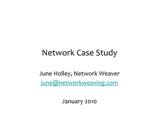 Network	
  Case	
  Study

June	
  Holley,	
  Network	
  Weaver
 june@networkweaving.com

          January	
  2010
 