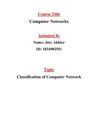 Course Title
Computer Networks
Submitted By
Name: Joty Akhter
ID: 1834902551
Topic
Classification of Computer Network
 