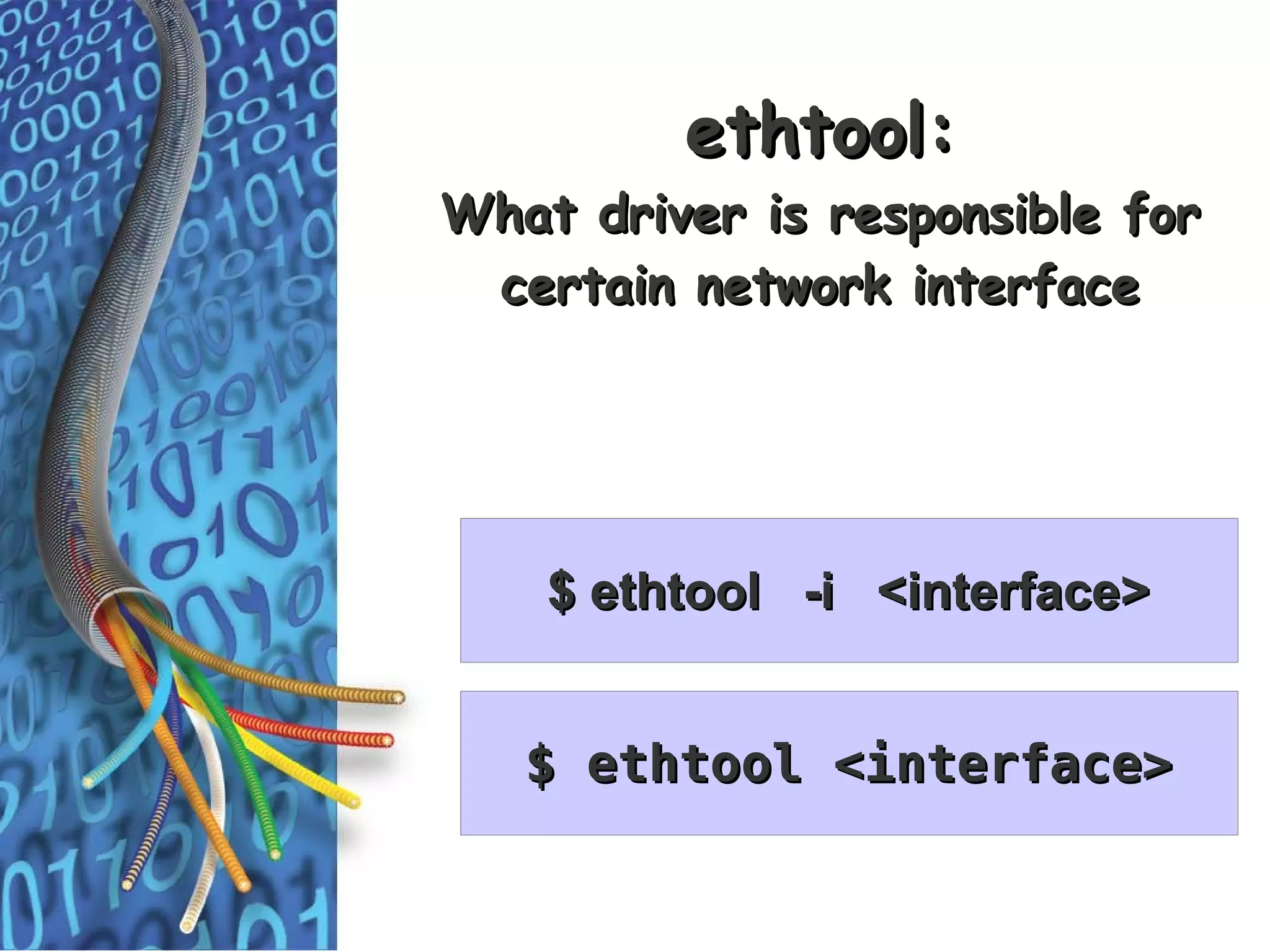 ethtool:
What driver is responsible for
 certain network interface




    $ ethtool -i <interface>


   $ ethtool <interface>
 