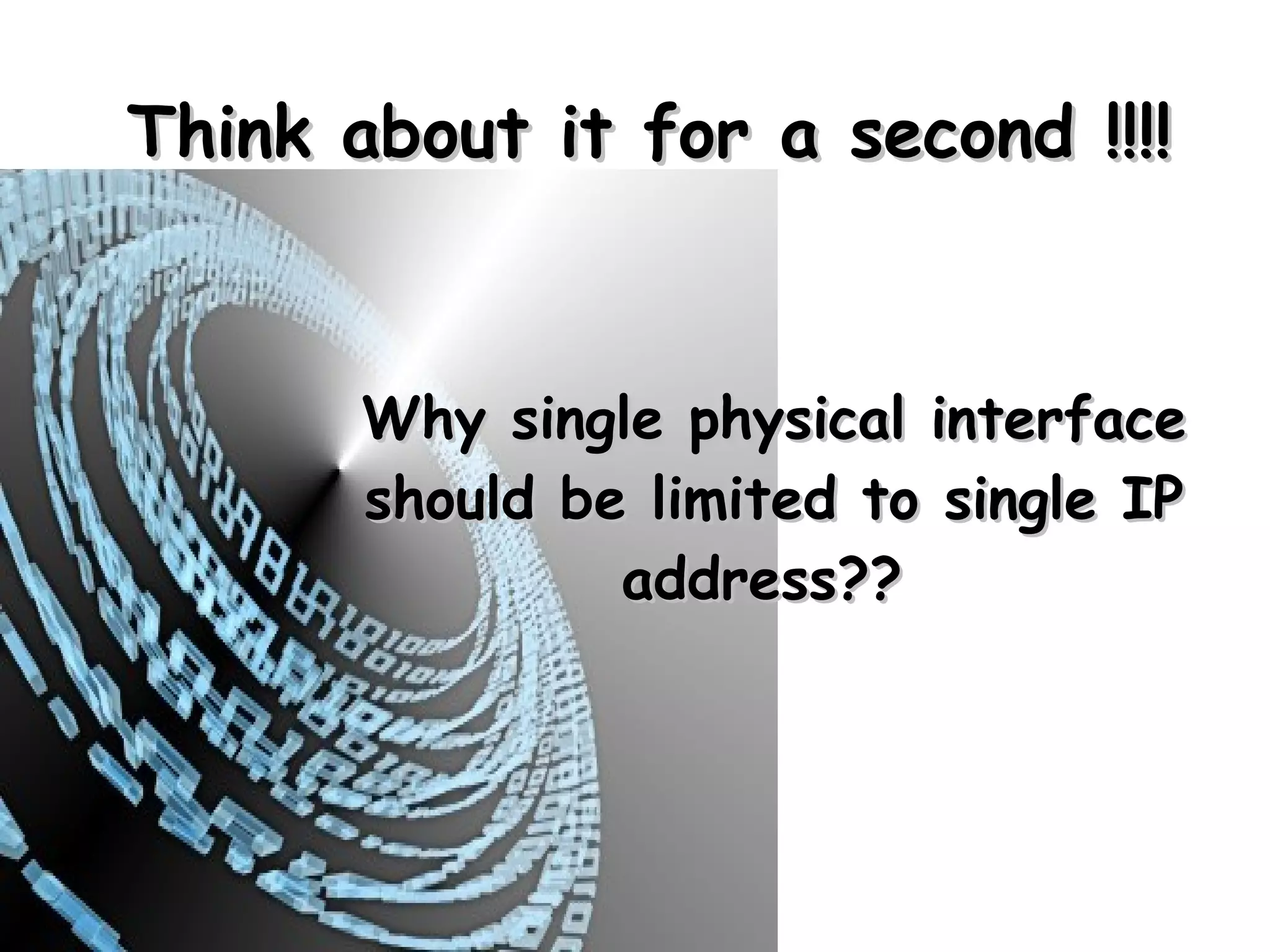 Think about it for a second !!!!



       Why single physical interface
       should be limited to single IP
                address??
 