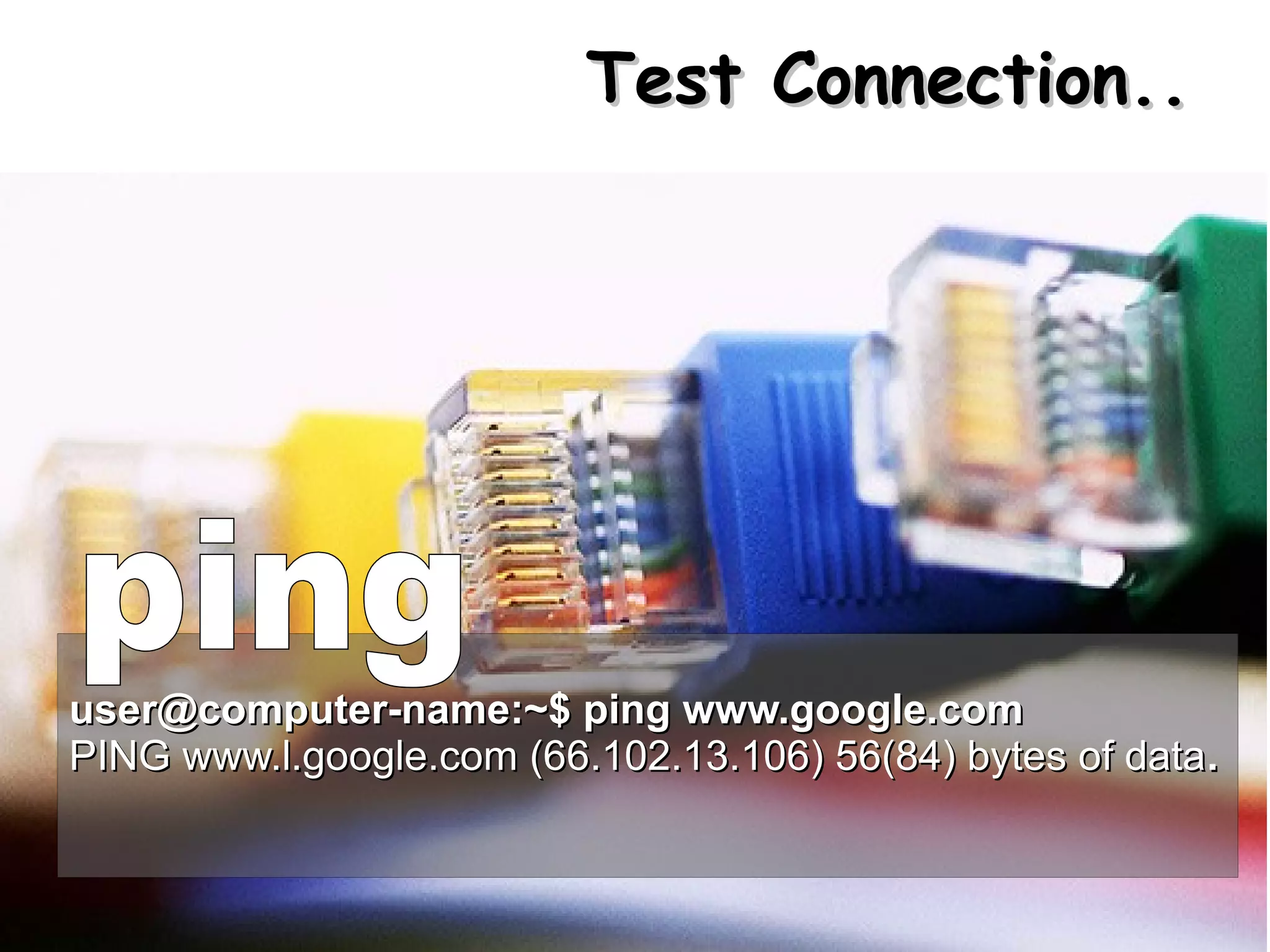 Test Connection..




user@computer-name:~$ ping www.google.com
PING www.l.google.com (66.102.13.106) 56(84) bytes of data.
 