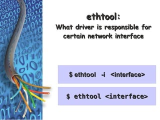 ethtool:
What driver is responsible for
 certain network interface




    $ ethtool -i <interface>


   $ ethtool <interface>
 