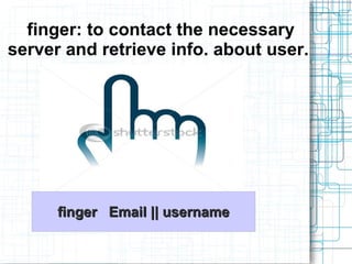 finger: to contact the necessary
server and retrieve info. about user.




      finger Email || username
 