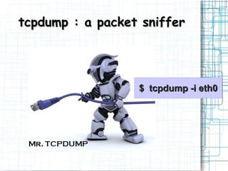 tcpdump : a packet sniffer




                  $ tcpdump -i eth0
 