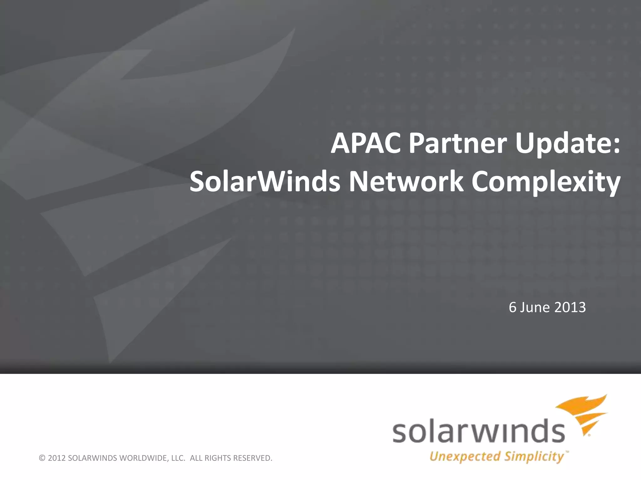 APAC Partner Update:
SolarWinds Network Complexity
6 June 2013
© 2012 SOLARWINDS WORLDWIDE, LLC. ALL RIGHTS RESERVED.
 