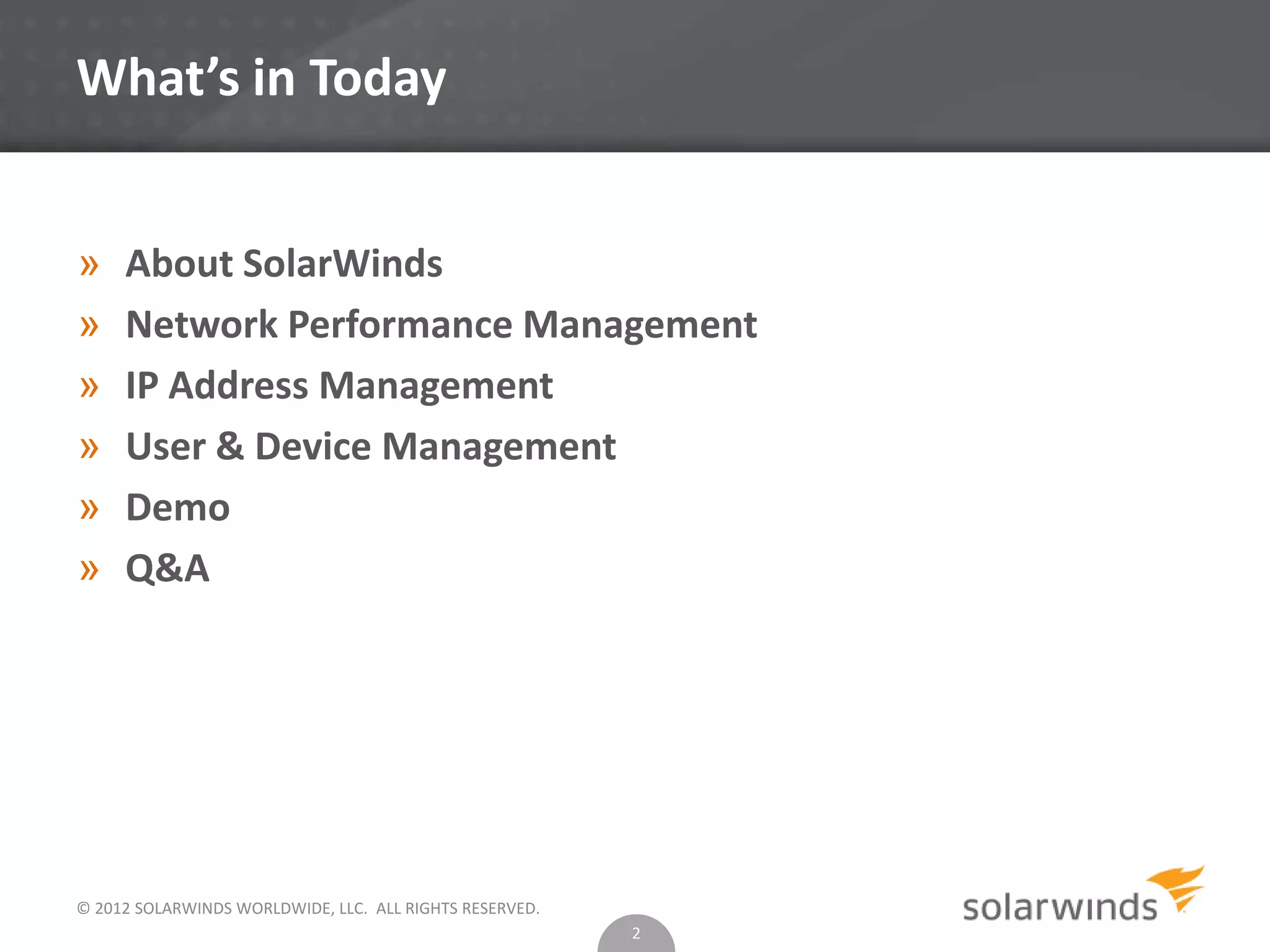 What’s in Today
» About SolarWinds
» Network Performance Management
» IP Address Management
» User & Device Management
» Demo
» Q&A
© 2012 SOLARWINDS WORLDWIDE, LLC. ALL RIGHTS RESERVED.
2
 