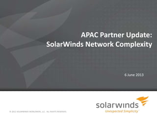 APAC Partner Update:
SolarWinds Network Complexity
6 June 2013
© 2012 SOLARWINDS WORLDWIDE, LLC. ALL RIGHTS RESERVED.
 