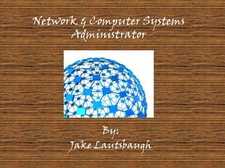 Network & Computer Systems Administrator By: Jake Lautsbaugh 