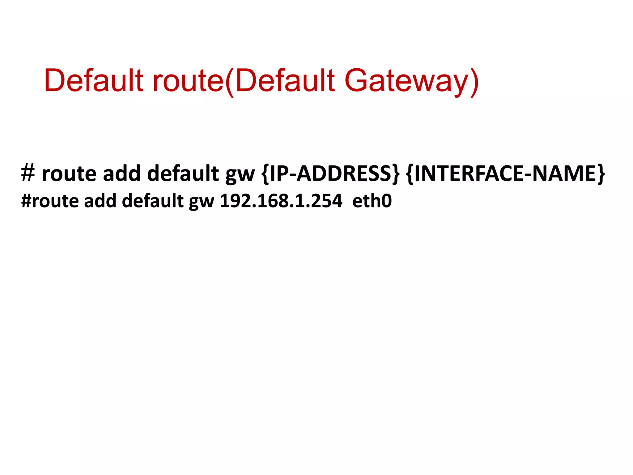 Default route(Default Gateway)

# route add default gw {IP-ADDRESS} {INTERFACE-NAME}
#route add default gw 192.168.1.254 eth0
 