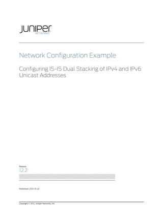 Network Configuration Example

Configuring IS-IS Dual Stacking of IPv4 and IPv6
Unicast Addresses




Release

12.2


Published: 2012-10-22




Copyright © 2012, Juniper Networks, Inc.
 
