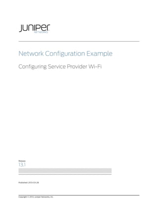 Network Configuration Example

Configuring Service Provider Wi-Fi




Release

13.1


Published: 2013-03-28




Copyright © 2013, Juniper Networks, Inc.
 