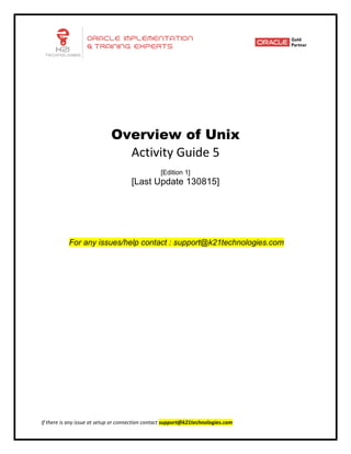 If there is any issue at setup or connection contact support@k21technologies.com
Overview of Unix
Activity Guide 5
[Edition 1]
[Last Update 130815]
For any issues/help contact : support@k21technologies.com
 