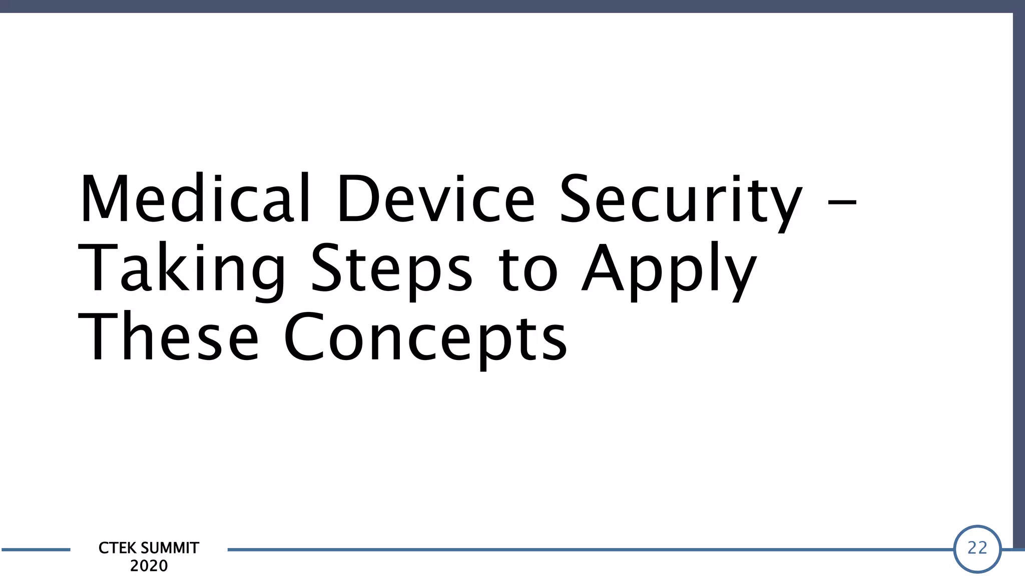 CTEK SUMMIT
2020
Medical Device Security -
Taking Steps to Apply
These Concepts
22
 