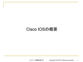 Cisco IOSの概要
ネットワーク構築訓練入門 Copyright© 2016 NTT Software Corporation 5
 