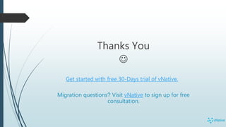 Migration questions? Visit vNative to sign up for free
consultation.
Thanks You

Get started with free 30-Days trial of vNative.
 
