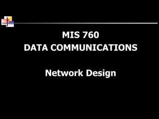 MIS 760
DATA COMMUNICATIONS
Network Design
 