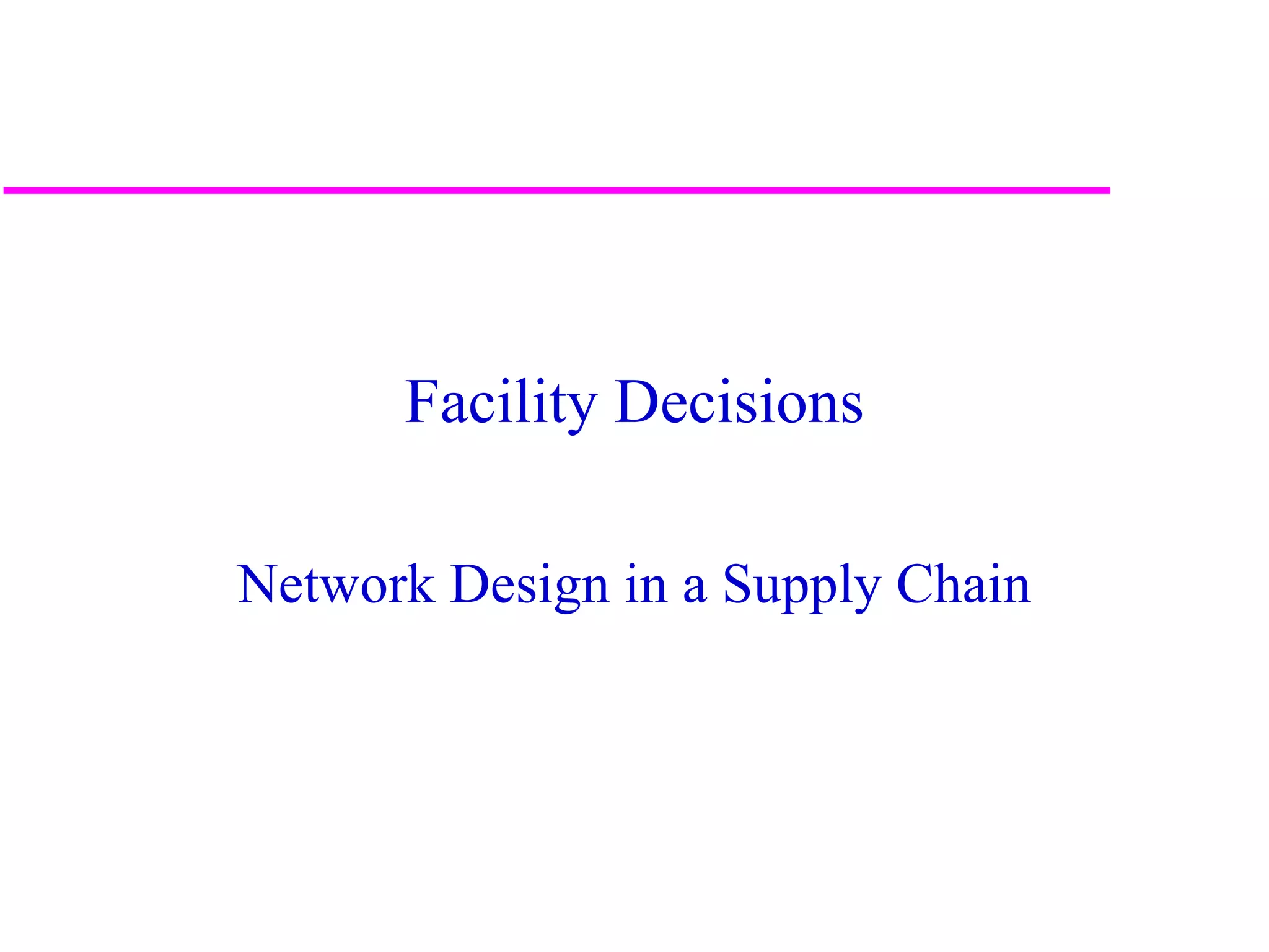 Facility Decisions

Network Design in a Supply Chain




                                   1
 