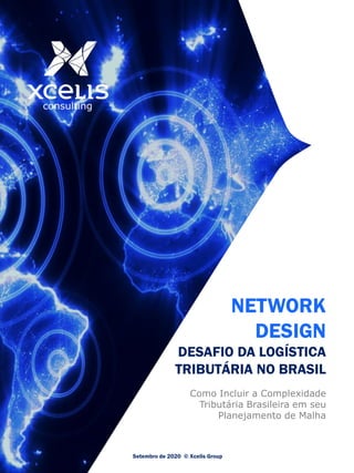 NETWORK
DESIGN
DESAFIO DA LOGÍSTICA
TRIBUTÁRIA NO BRASIL
Como Incluir a Complexidade
Tributária Brasileira em seu
Planejamento de Malha
Setembro de 2020 © Xcelis Group
 