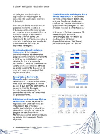 O Desafio da Logística Tributária no Brasil
modelagem mas limitando a
capacidade de modelagem de
cenários não usuais (por exemplo
tributário).
Nossa experiência em mais de 30
projetos de malha logística e
tributária no Brasil foi incorporada
em uma ferramenta proprietária de
Network Design. A ferramenta
funciona também como um
repositório de conhecimento sobre o
mercado brasileiro e sua legislação
tributária específica com as
seguintes vantagens:
Otimização Global Logístico-
Tributário: A decisão pelo
desenvolvimento de ferramenta
própria permite maior detalhamento
e controle na modelagem e na
otimização dos processos da
ferramenta. Geramos diferencial de
valor para nossos clientes através
da única ferramenta disponível no
mercado para otimização global
logístico-tributário.
Integração a Solvers de
Mercado: A ferramenta foi
desenvolvida com um solver nativo,
mas pode ser integrada a solvers
pagos, o que permite acompanhar o
desenvolvimento de novas
tecnologias de otimização de
problemas e ganho de capacidade
de processamento.
Biblioteca de Problemas Típicos
Modelados: Nossa expertise foi
registrada em uma biblioteca de
modelagem dos principais
problemas logísticos e tributários,
permitindo redução de prazos de
projeto em cenários típicos.
Mantemos cenários parametrizáveis
de acordo com as regras fiscais
vigentes.
Flexibilidade de Modelagem Para
Novos Problemas: A ferramenta
permite a modelagem detalhada,
acompanhando a evolução dos
cenários de clientes sem afetar a
qualidade da modelagem ou sem
precisar recorrer a simplificações.
Utilizamos o Tableau como um BI
interativo para análise e
apresentação dos resultados da
modelagem e cenários,
disponibilizando um dashboard
personalizado para os clientes.
4 | Network Design © Xcelis Group
 