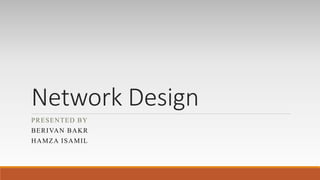 Network Design
PRESENTED BY
BERIVAN BAKR
HAMZA ISAMIL
 