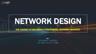NETWORK DESIGN
THE JOURNEY OF BECOMING A PHENOMENAL NETWORK ARCHITECT
With
MOHAMED RADWAN
CCDE #2014::67 CCIE #21067
 