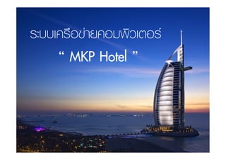 ระบบเครือขายคอมพิวเตอร2
     “ MKP Hotel ” !
 