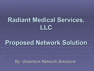 Radiant Medical Services, LLC Proposed Network Solution By: Greenbox Network Solutions 