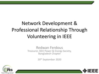 Network Development &
Professional Relationship Through
Volunteering in IEEE
Redwan Ferdous
Treasurer, IEEE Power & Energy Society,
Bangladesh Chapter
20th September 2020
 