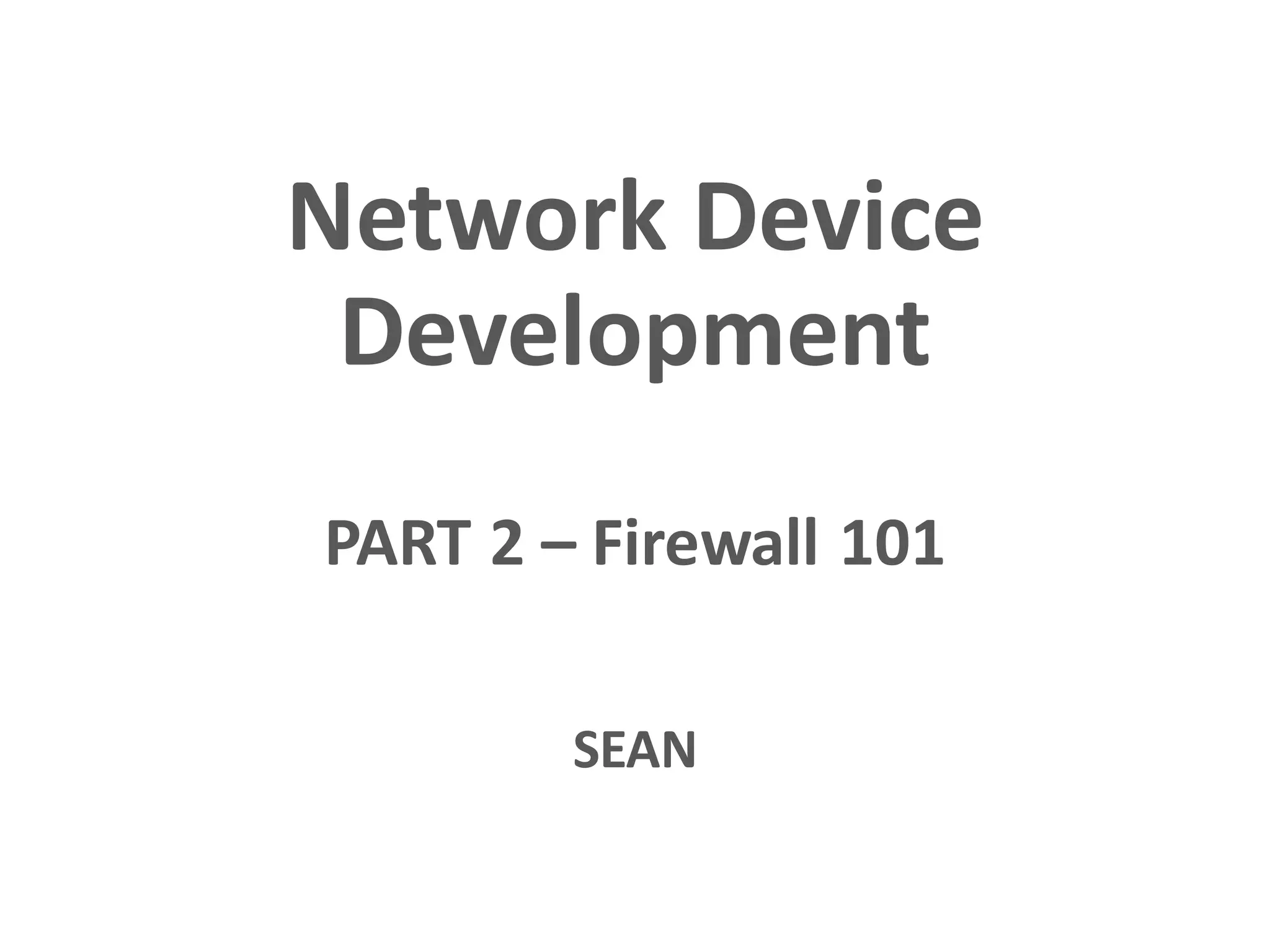 Network Device
Development
PART 2 – Firewall 101
SEAN
 