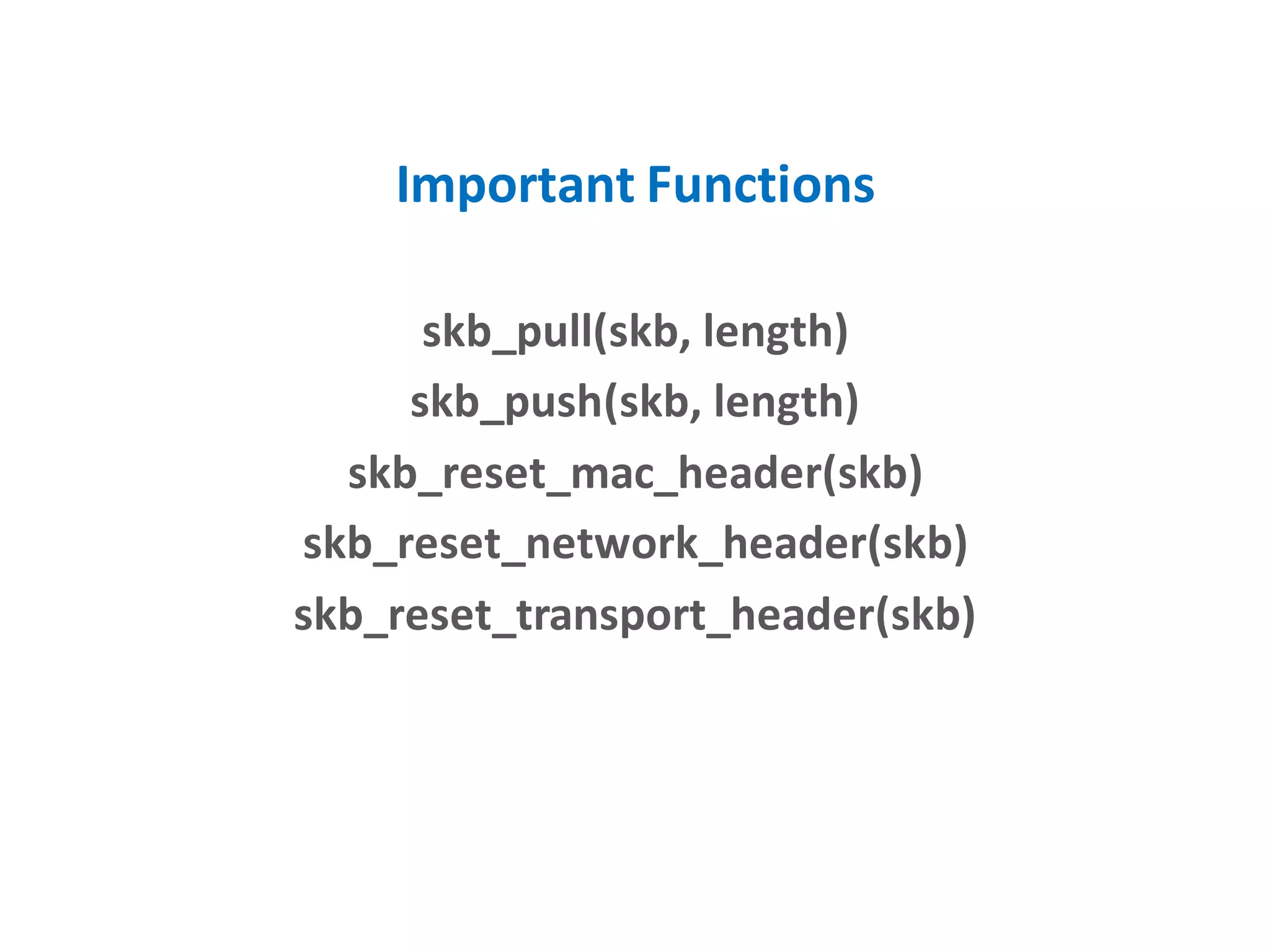 Important Functions
skb_pull(skb, length)
skb_push(skb, length)
skb_reset_mac_header(skb)
skb_reset_network_header(skb)
skb_reset_transport_header(skb)
 