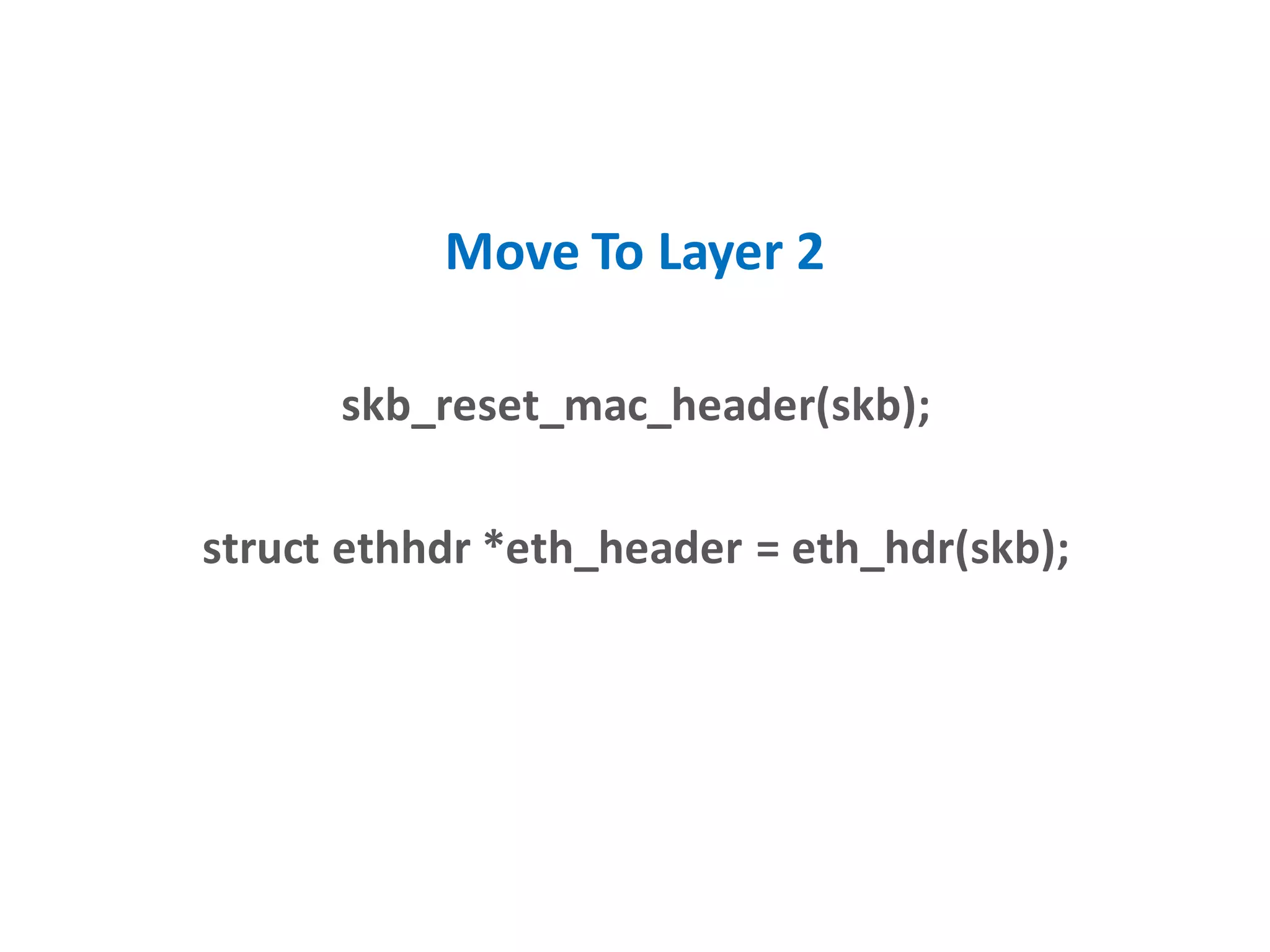 Move To Layer 2
skb_reset_mac_header(skb);
struct ethhdr *eth_header = eth_hdr(skb);
 