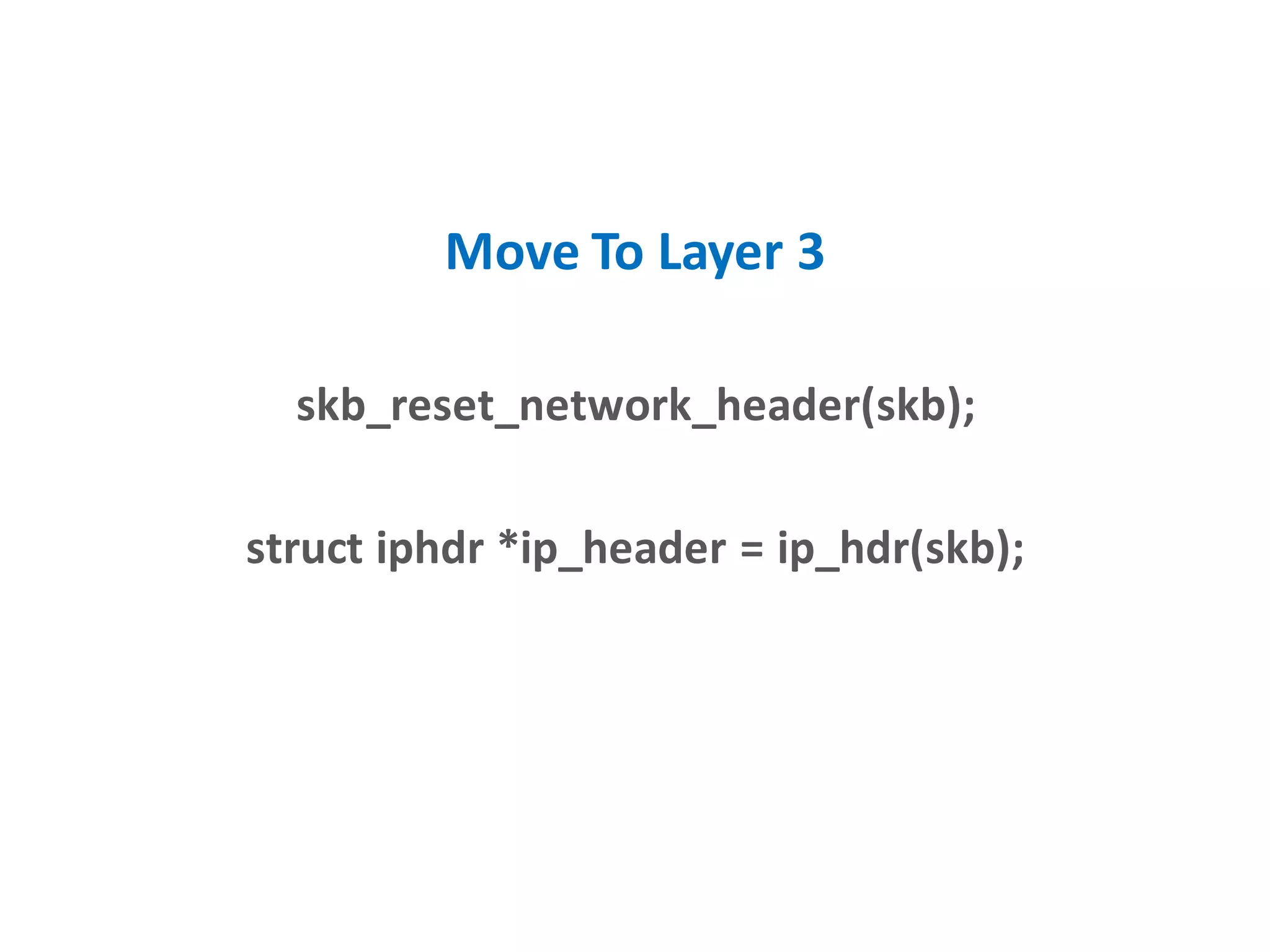 Move To Layer 3
skb_reset_network_header(skb);
struct iphdr *ip_header = ip_hdr(skb);
 